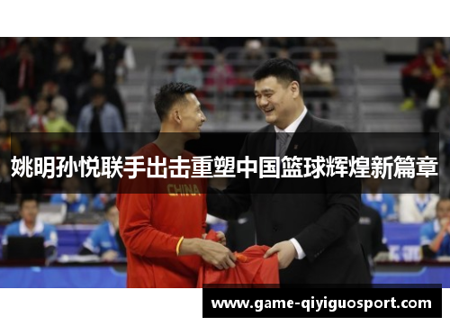姚明孙悦联手出击重塑中国篮球辉煌新篇章