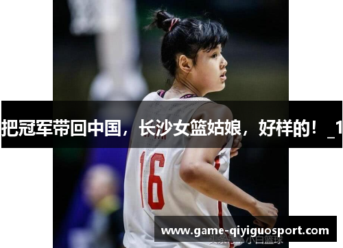 把冠军带回中国，长沙女篮姑娘，好样的！_1