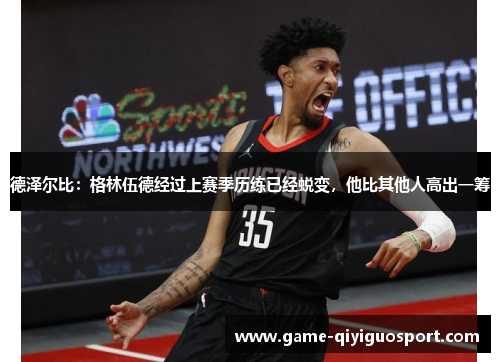 德泽尔比：格林伍德经过上赛季历练已经蜕变，他比其他人高出一筹