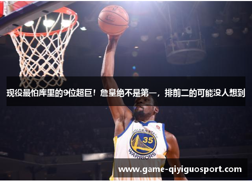 现役最怕库里的9位超巨！詹皇绝不是第一，排前二的可能没人想到